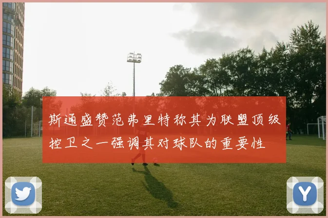 斯通盛赞范弗里特称其为联盟顶级控卫之一强调其对球队的重要性