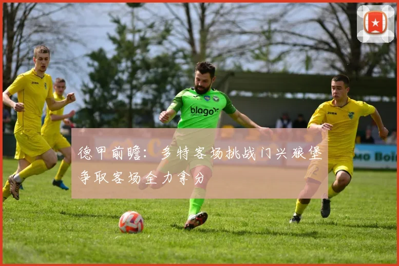 德甲前瞻：多特客场挑战门兴狼堡争取客场全力拿分