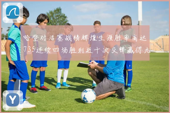 哈登对活塞战绩辉煌生涯胜率高达735连续四场胜利近十次交锋赢得九场
