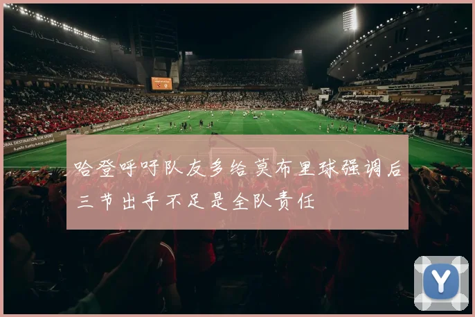 哈登呼吁队友多给莫布里球强调后三节出手不足是全队责任
