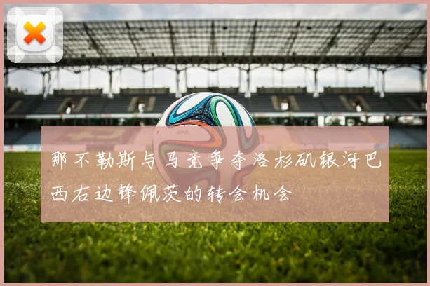 那不勒斯与马竞争夺洛杉矶银河巴西右边锋佩茨的转会机会