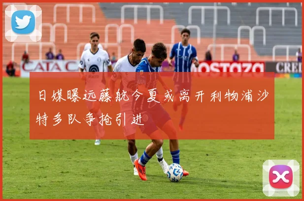 日媒曝远藤航今夏或离开利物浦沙特多队争抢引进